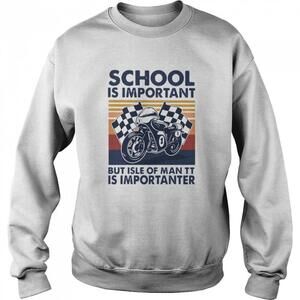 School Is Important But Isle Of Man Tt Is Importanter Sweatshirt